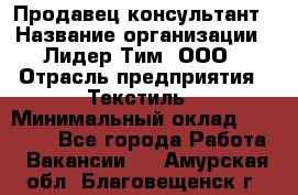 Продавец-консультант › Название организации ­ Лидер Тим, ООО › Отрасль предприятия ­ Текстиль › Минимальный оклад ­ 20 000 - Все города Работа » Вакансии   . Амурская обл.,Благовещенск г.